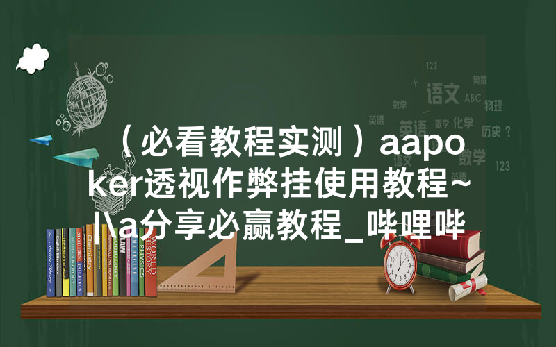 （必看教程实测）aapoker透视作弊挂使用教程~|\a分享必赢教程_哔哩哔哩