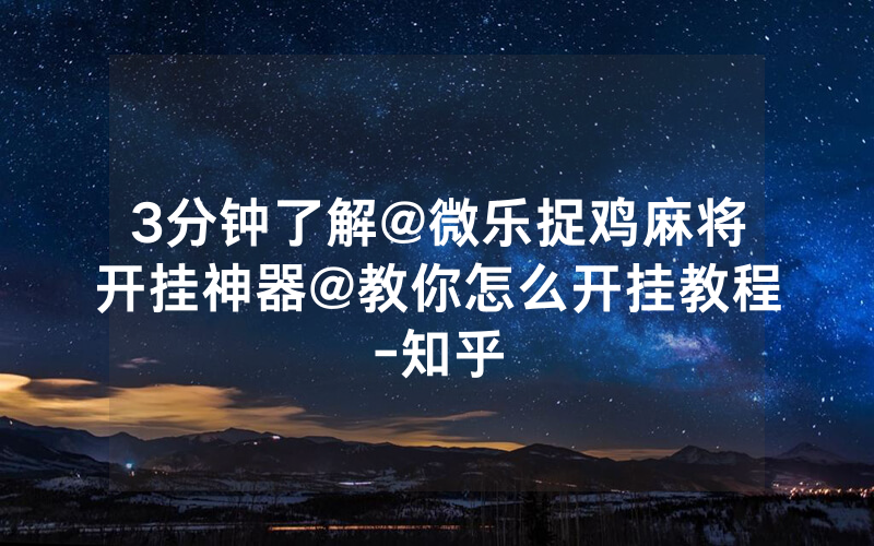 3分钟了解@微乐捉鸡麻将开挂神器@教你怎么开挂教程-知乎