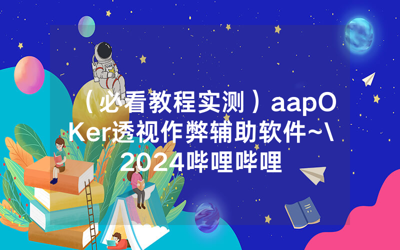 （必看教程实测）aapOKer透视作弊辅助软件~\2024哔哩哔哩