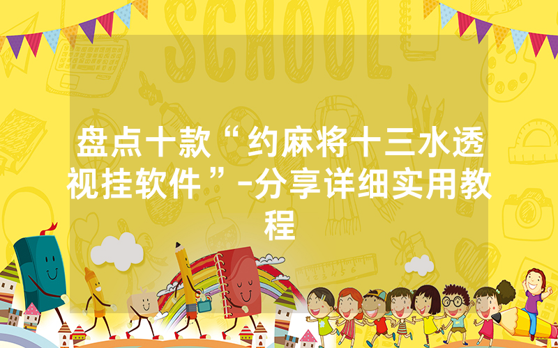 盘点十款“约麻将十三水透视挂软件”-分享详细实用教程