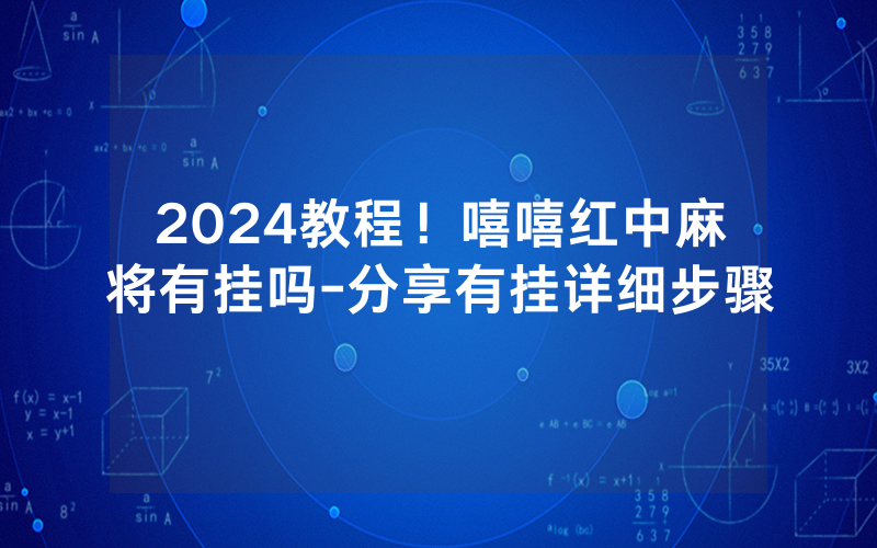 2024教程！嘻嘻红中麻将有挂吗-分享有挂详细步骤