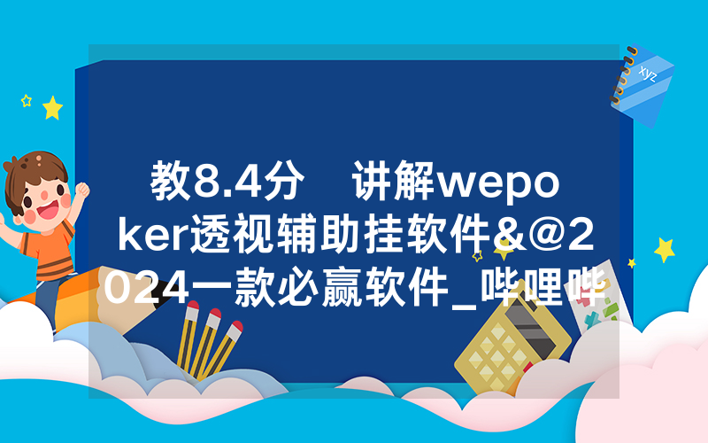 教8.4分鐘讲解wepoker透视辅助挂软件&@2024一款必赢软件_哔哩哔哩