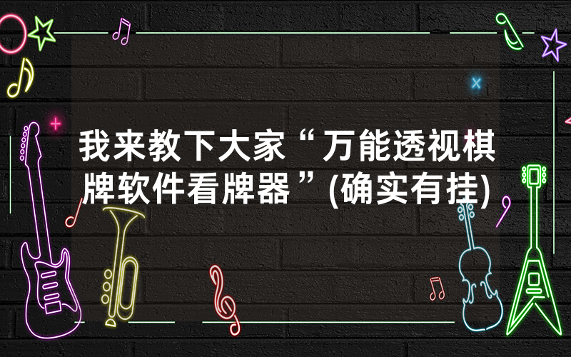 我来教下大家“万能透视棋牌软件看牌器”(确实有挂)