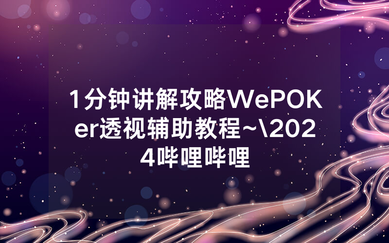 1分钟讲解攻略WePOKer透视辅助教程~\2024哔哩哔哩