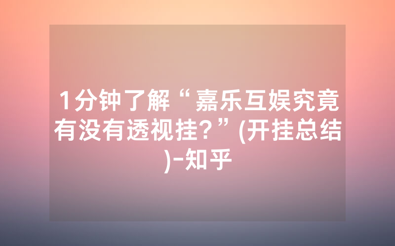 1分钟了解“嘉乐互娱究竟有没有透视挂?”(开挂总结)-知乎