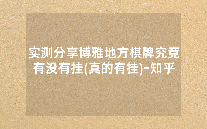 实测分享博雅地方棋牌究竟有没有挂(真的有挂)-知乎
