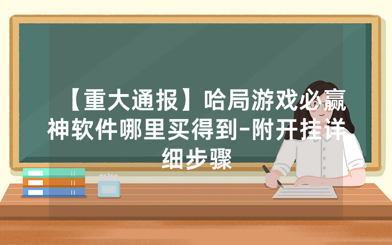 【重大通报】哈局游戏必赢神软件哪里买得到-附开挂详细步骤