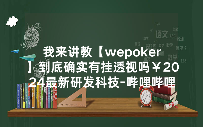 我来讲教【wepoker】到底确实有挂透视吗￥2024最新研发科技-哔哩哔哩