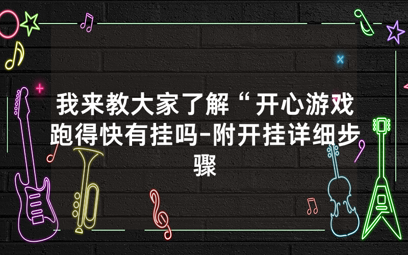 我来教大家了解“开心游戏跑得快有挂吗-附开挂详细步骤