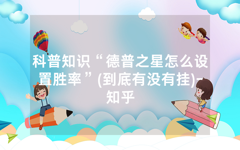 科普知识“德普之星怎么设置胜率”(到底有没有挂)-知乎