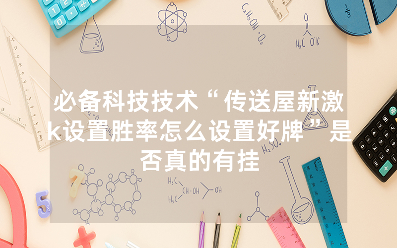 必备科技技术“传送屋新激k设置胜率怎么设置好牌”是否真的有挂