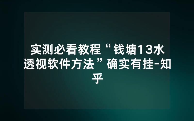 实测必看教程“钱塘13水透视软件方法”确实有挂-知乎