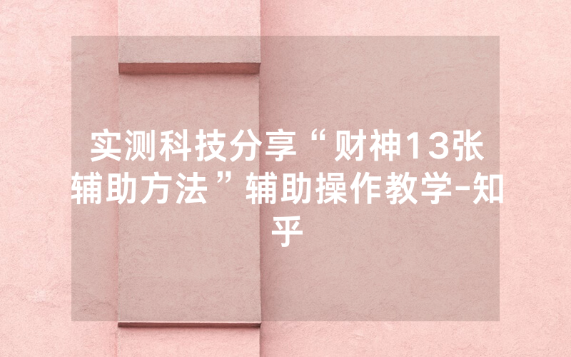 实测科技分享“财神13张辅助方法”辅助操作教学-知乎