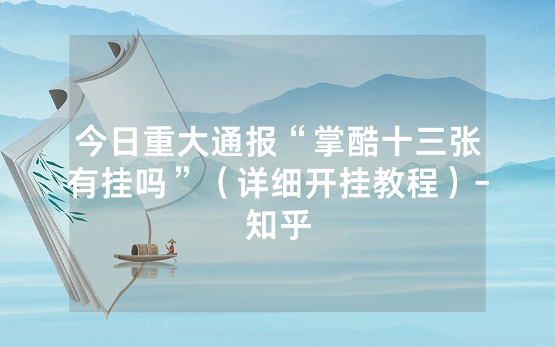 今日重大通报“掌酷十三张有挂吗”（详细开挂教程）-知乎