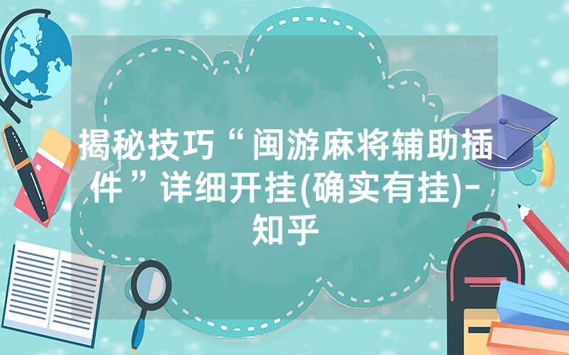 揭秘技巧“闽游麻将辅助插件”详细开挂(确实有挂)-知乎