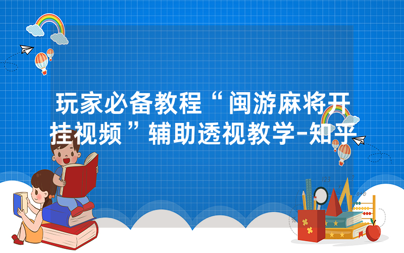 玩家必备教程“闽游麻将开挂视频”辅助透视教学-知乎