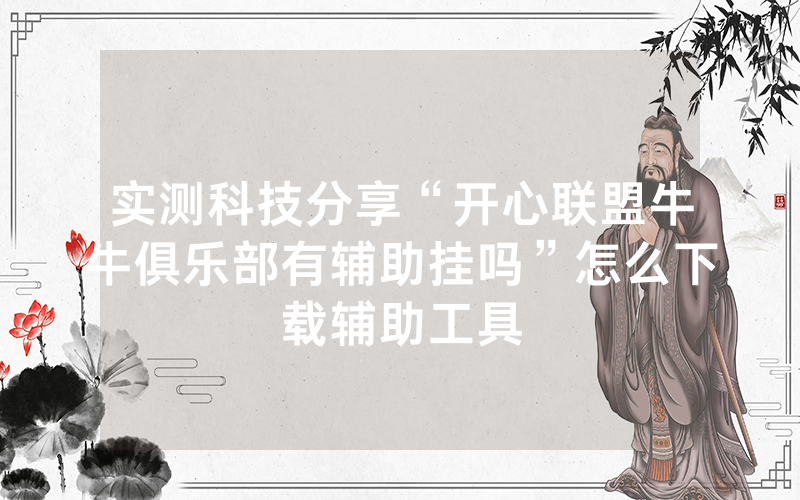 实测科技分享“开心联盟牛牛俱乐部有辅助挂吗”怎么下载辅助工具