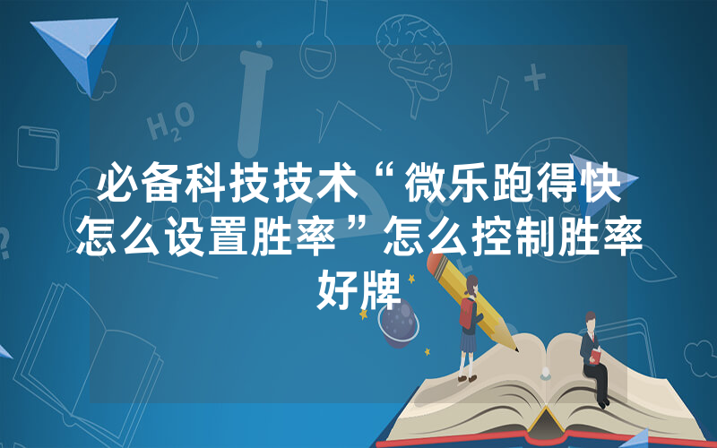必备科技技术“微乐跑得快怎么设置胜率”怎么控制胜率好牌