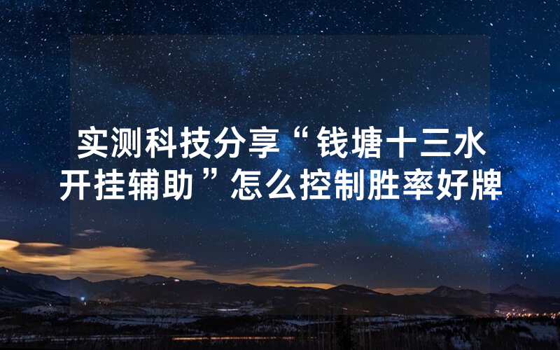 实测科技分享“钱塘十三水开挂辅助”怎么控制胜率好牌