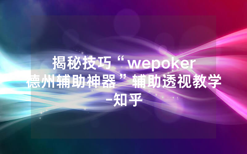 揭秘技巧“wepoker德州辅助神器”辅助透视教学-知乎
