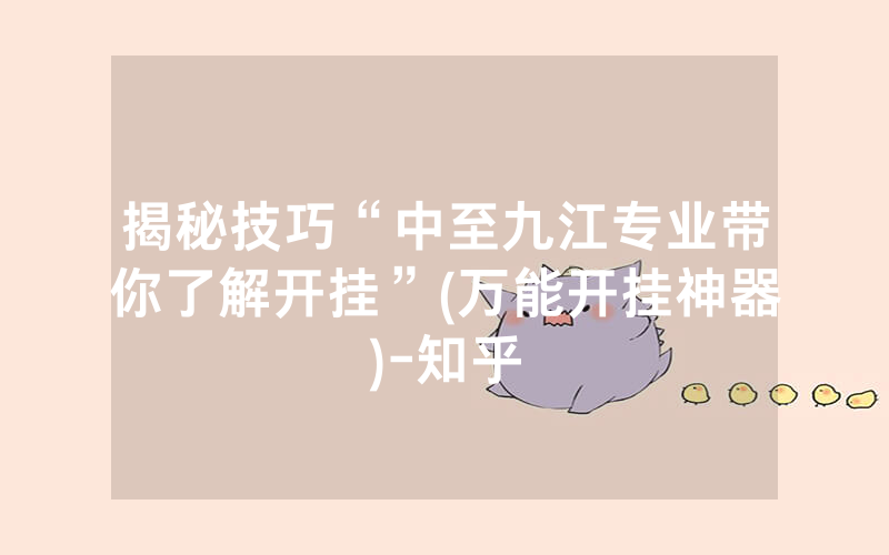 揭秘技巧“中至九江专业带你了解开挂”(万能开挂神器)-知乎