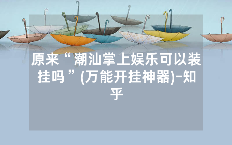 原来“潮汕掌上娱乐可以装挂吗”(万能开挂神器)-知乎