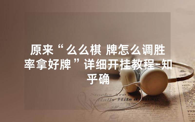 原来“么么棋 牌怎么调胜率拿好牌”详细开挂教程-知乎确