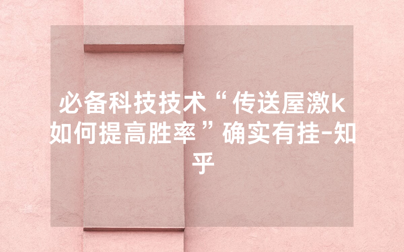 必备科技技术“传送屋激k如何提高胜率”确实有挂-知乎