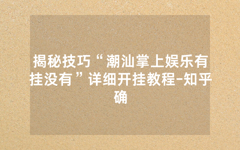 揭秘技巧“潮汕掌上娱乐有挂没有”详细开挂教程-知乎确