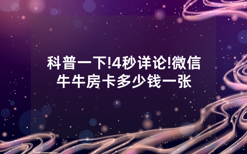 科普一下!4秒详论!微信牛牛房卡多少钱一张