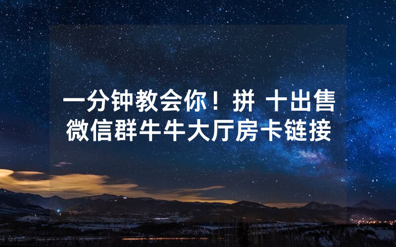 一分钟教会你！拼 十出售微信群牛牛大厅房卡链接