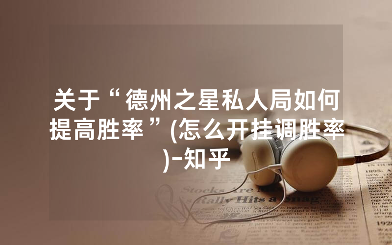关于“德州之星私人局如何提高胜率”(怎么开挂调胜率)-知乎