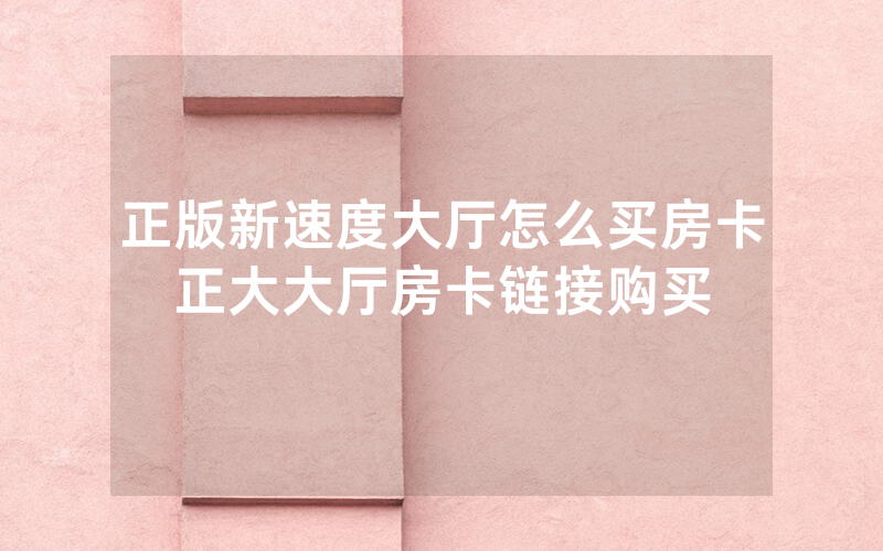 正版新速度大厅怎么买房卡正大大厅房卡链接购买