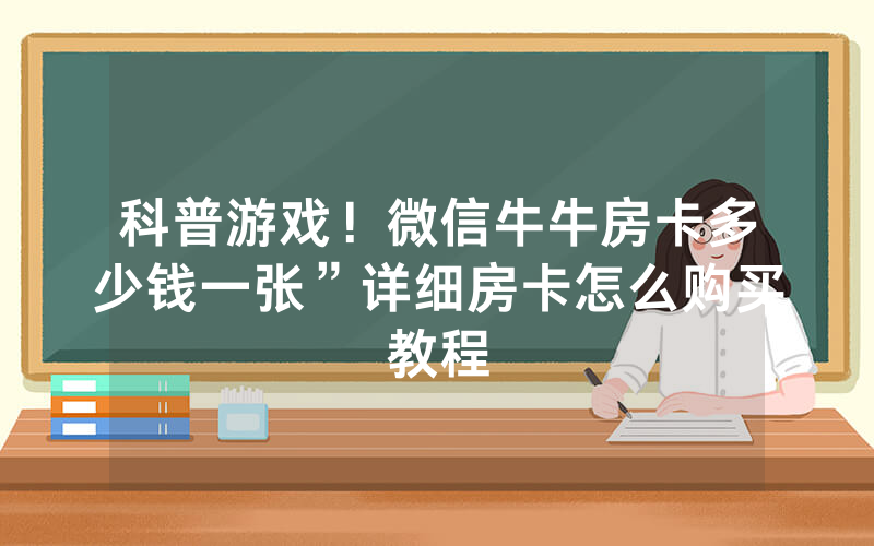 科普游戏！微信牛牛房卡多少钱一张”详细房卡怎么购买教程