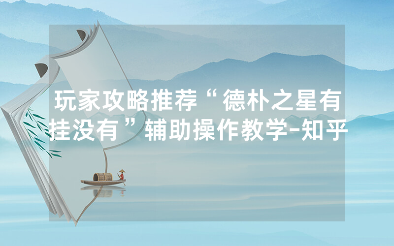 玩家攻略推荐“德朴之星有挂没有”辅助操作教学-知乎