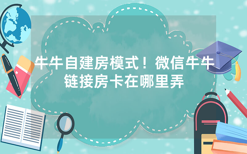 牛牛自建房模式！微信牛牛链接房卡在哪里弄