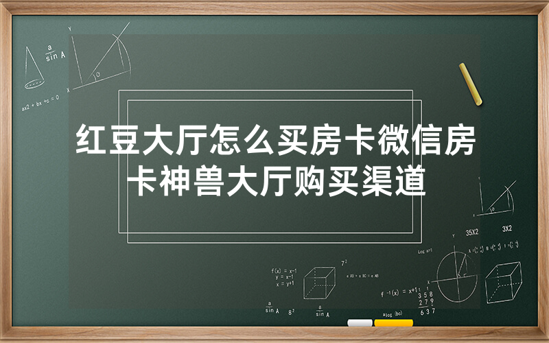 红豆大厅怎么买房卡微信房卡神兽大厅购买渠道