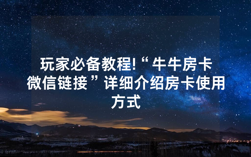 玩家必备教程!“牛牛房卡微信链接”详细介绍房卡使用方式