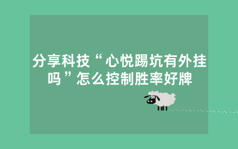 分享科技“心悦踢坑有外挂吗”怎么控制胜率好牌
