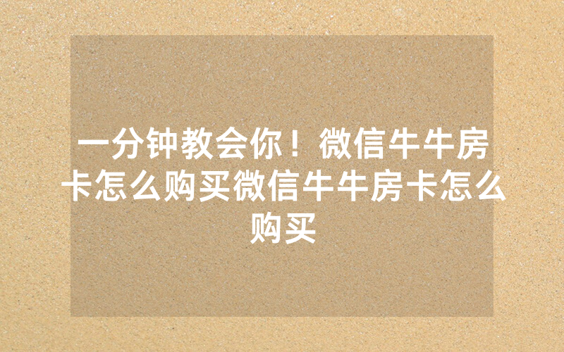 一分钟教会你！微信牛牛房卡怎么购买微信牛牛房卡怎么购买