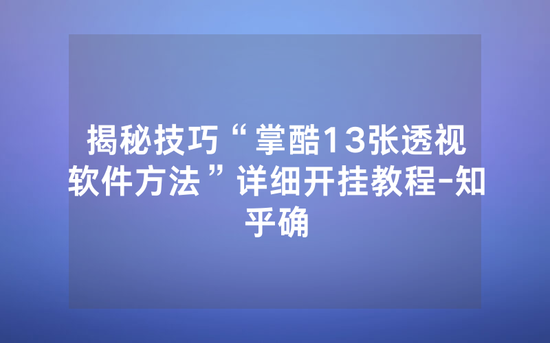 揭秘技巧“掌酷13张透视软件方法”详细开挂教程-知乎确
