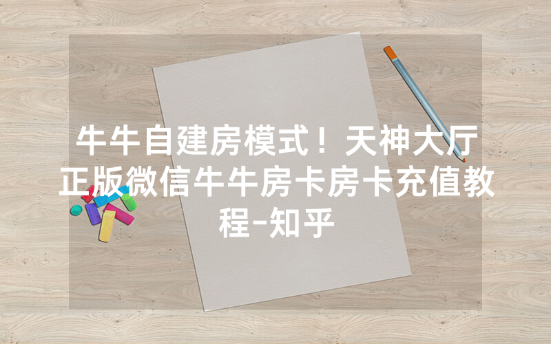 牛牛自建房模式！天神大厅正版微信牛牛房卡房卡充值教程-知乎