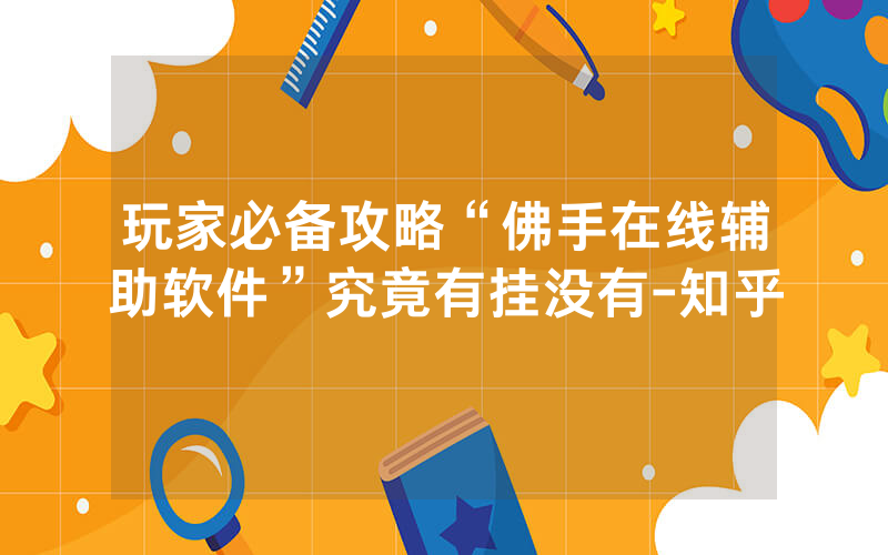 玩家必备攻略“佛手在线辅助软件”究竟有挂没有-知乎