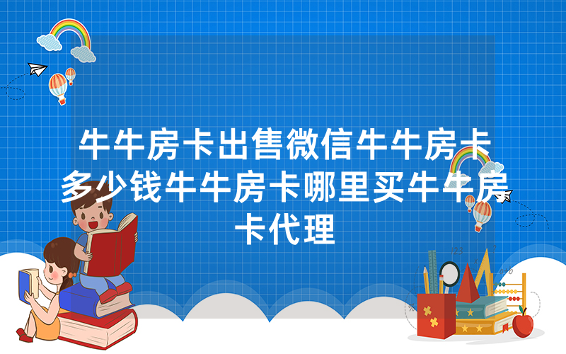 牛牛房卡出售微信牛牛房卡多少钱牛牛房卡哪里买牛牛房卡代理
