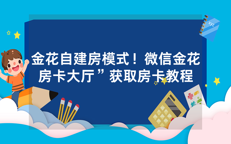 金花自建房模式!微信金花房卡大厅”获取房卡教程