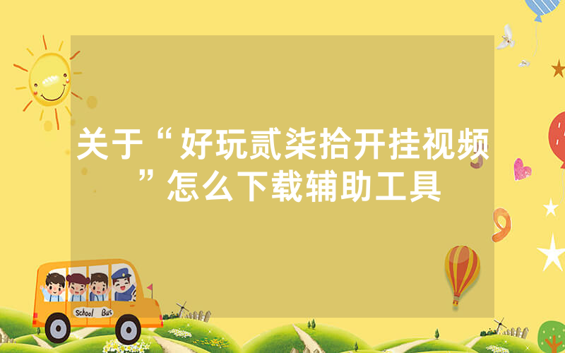 关于“好玩贰柒拾开挂视频”怎么下载辅助工具