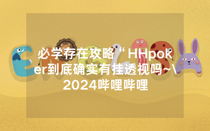 必学存在攻略“HHpoker到底确实有挂透视吗~\2024哔哩哔哩