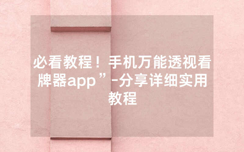 必看教程！手机万能透视看牌器app”-分享详细实用教程