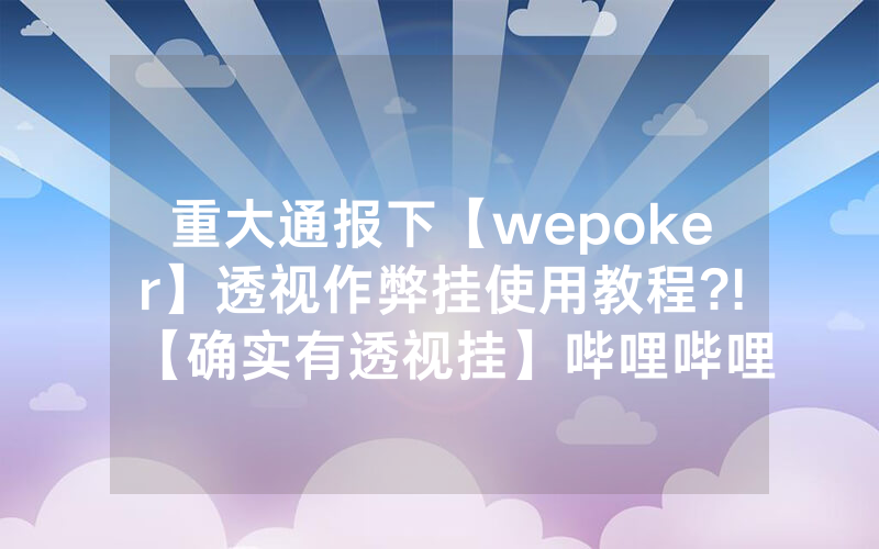 重大通报下【wepoker】透视作弊挂使用教程?!【确实有透视挂】哔哩哔哩