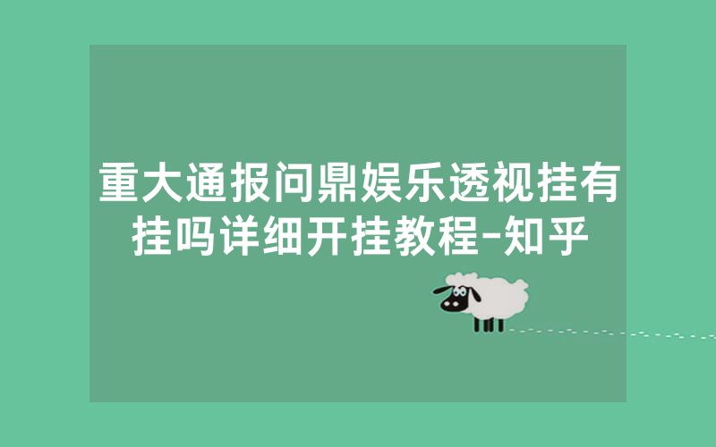 重大通报问鼎娱乐透视挂有挂吗详细开挂教程-知乎